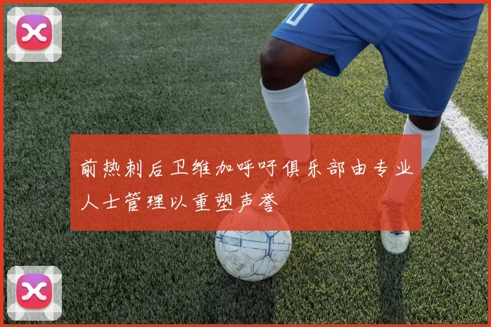 前热刺后卫维加呼吁俱乐部由专业人士管理以重塑声誉
