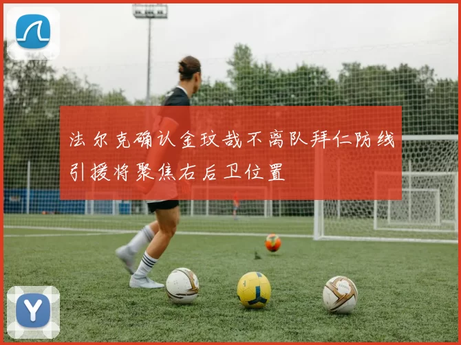 法尔克确认金玟哉不离队拜仁防线引援将聚焦右后卫位置