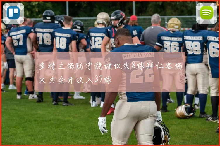 多特主场防守稳健仅失8球拜仁客场火力全开攻入37球