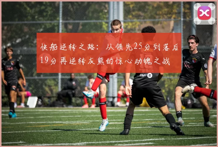 快船逆转之路：从领先25分到落后19分再逆转灰熊的惊心动魄之战