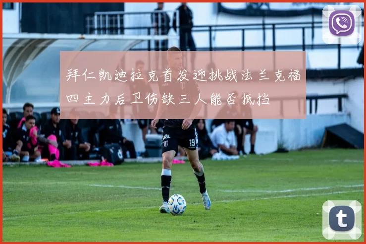 拜仁凯迪拉克首发迎挑战法兰克福四主力后卫伤缺三人能否抵挡