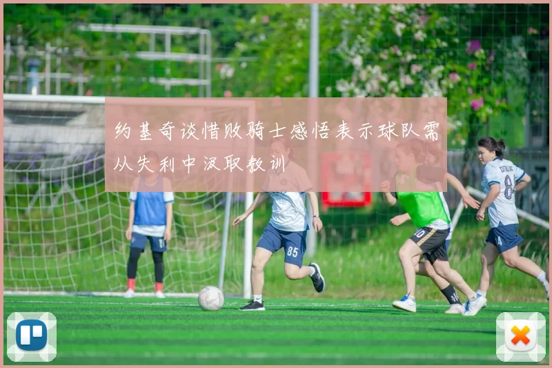 约基奇谈惜败骑士感悟表示球队需从失利中汲取教训
