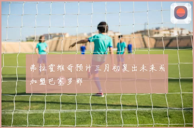 弗拉霍维奇预计三月初复出未来或加盟巴塞罗那