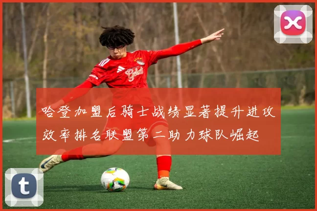 哈登加盟后骑士战绩显著提升进攻效率排名联盟第二助力球队崛起