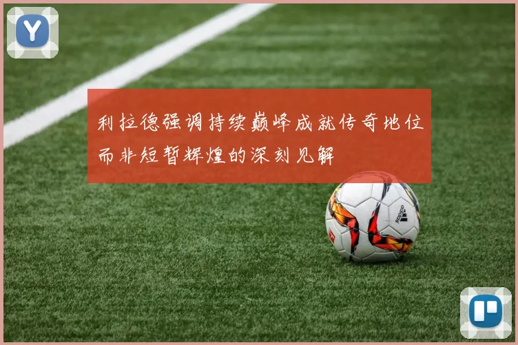 利拉德强调持续巅峰成就传奇地位而非短暂辉煌的深刻见解