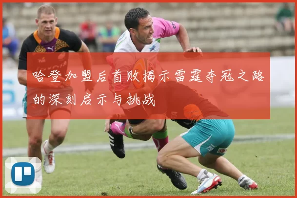 哈登加盟后首败揭示雷霆夺冠之路的深刻启示与挑战