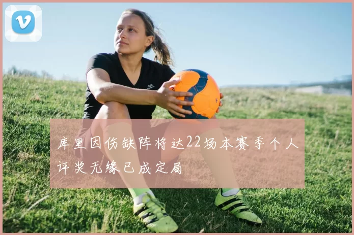 库里因伤缺阵将达22场本赛季个人评奖无缘已成定局