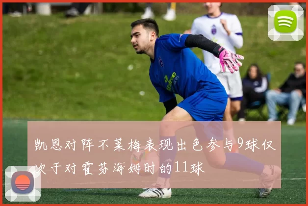 凯恩对阵不莱梅表现出色参与9球仅次于对霍芬海姆时的11球